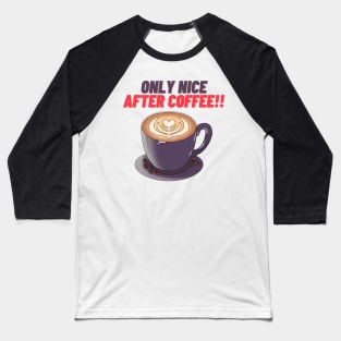 Only Nice After Coffee!! - Funny Coffee Quotes Baseball T-Shirt